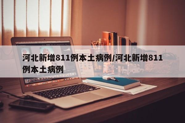 河北新增811例本土病例/河北新增811例本土病例