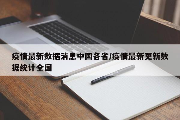 疫情最新数据消息中国各省/疫情最新更新数据统计全国