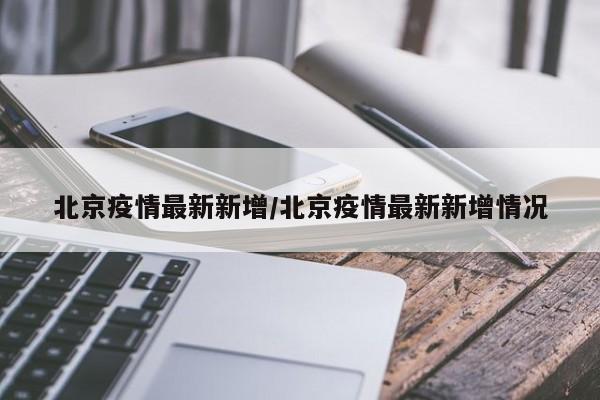 北京疫情最新新增/北京疫情最新新增情况