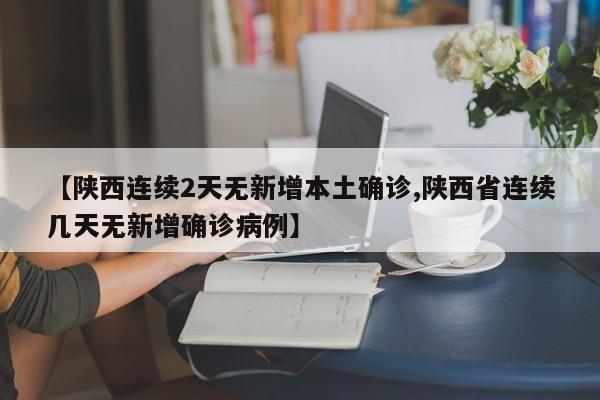 【陕西连续2天无新增本土确诊,陕西省连续几天无新增确诊病例】