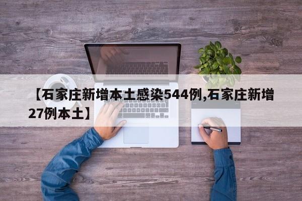 【石家庄新增本土感染544例,石家庄新增27例本土】