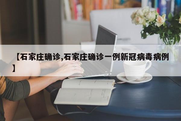 【石家庄确诊,石家庄确诊一例新冠病毒病例】