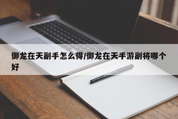 御龙在天副手怎么得/御龙在天手游副将哪个好
