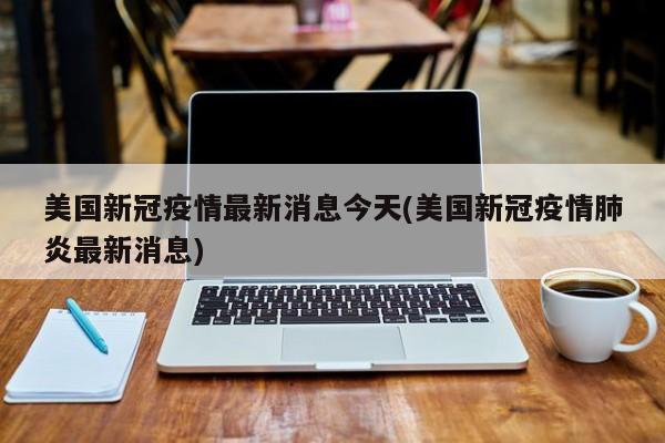 美国新冠疫情最新消息今天(美国新冠疫情肺炎最新消息)
