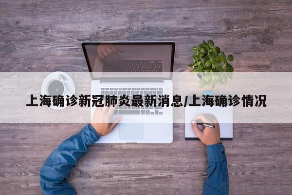 上海确诊新冠肺炎最新消息/上海确诊情况