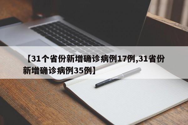 【31个省份新增确诊病例17例,31省份新增确诊病例35例】