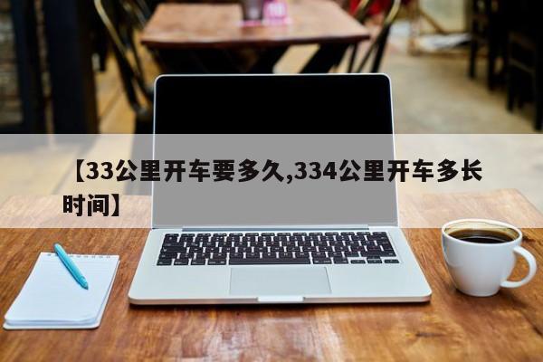 【33公里开车要多久,334公里开车多长时间】