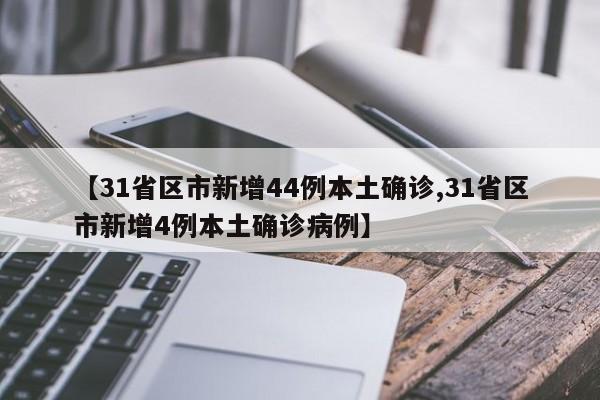 【31省区市新增44例本土确诊,31省区市新增4例本土确诊病例】