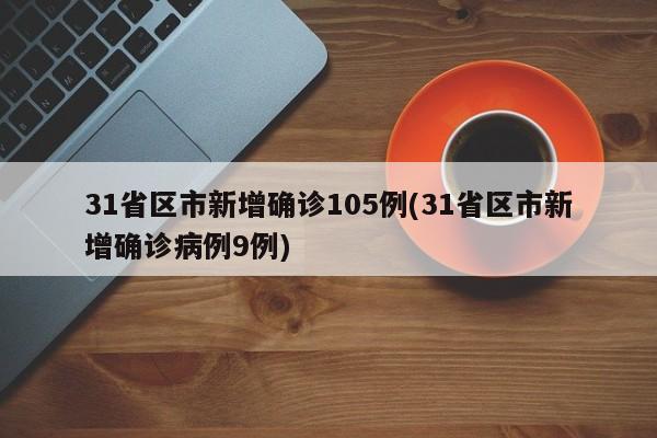 31省区市新增确诊105例(31省区市新增确诊病例9例)