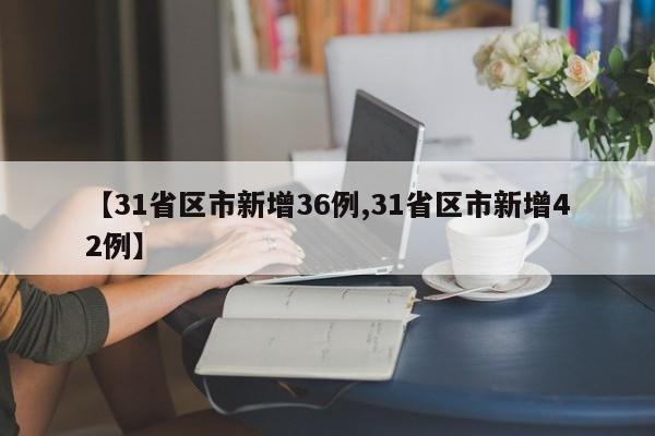 【31省区市新增36例,31省区市新增42例】