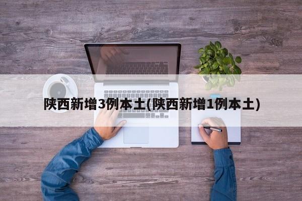 陕西新增3例本土(陕西新增1例本土)