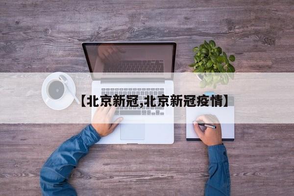 【北京新冠,北京新冠疫情】