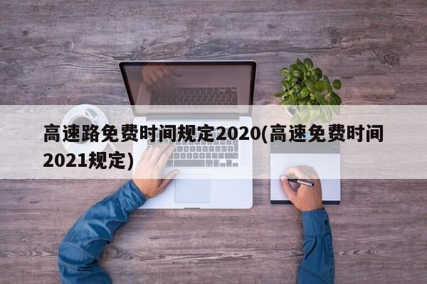 高速路免费时间规定2020(高速免费时间2021规定)