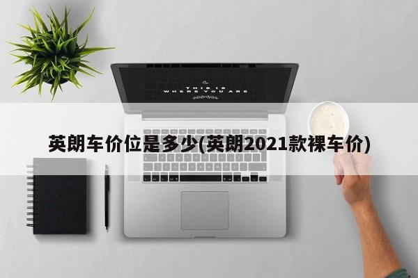 英朗车价位是多少(英朗2021款裸车价)