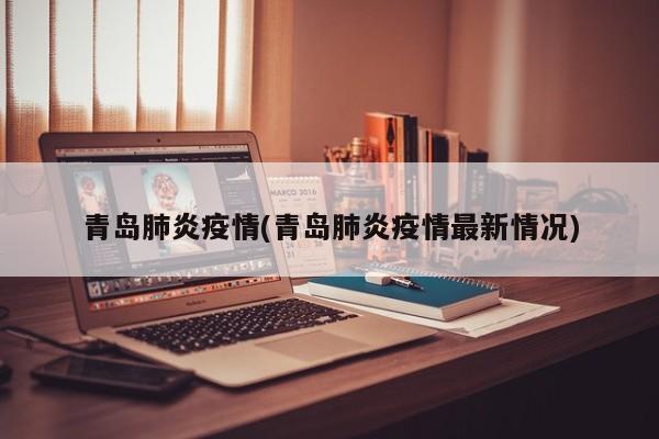 青岛肺炎疫情(青岛肺炎疫情最新情况)