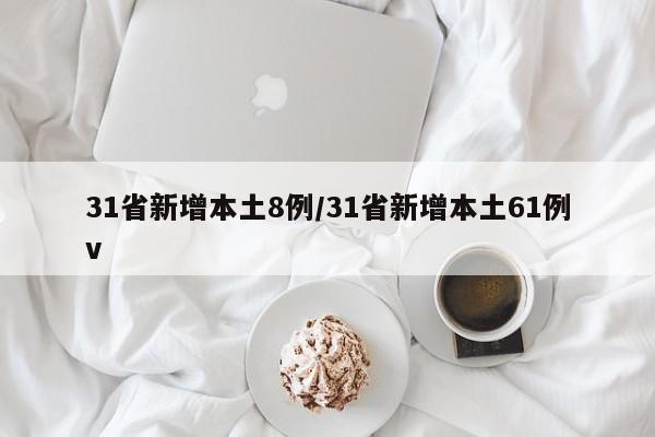 31省新增本土8例/31省新增本土61例v