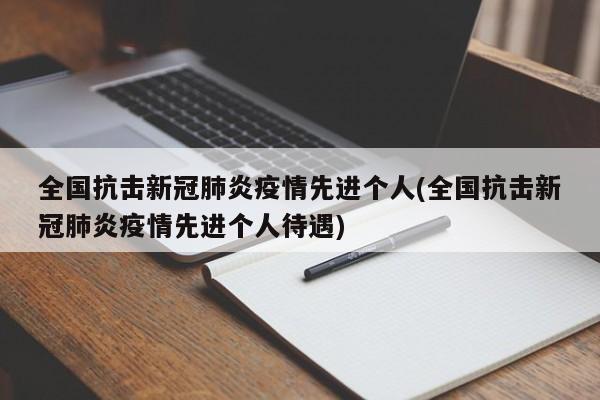 全国抗击新冠肺炎疫情先进个人(全国抗击新冠肺炎疫情先进个人待遇)