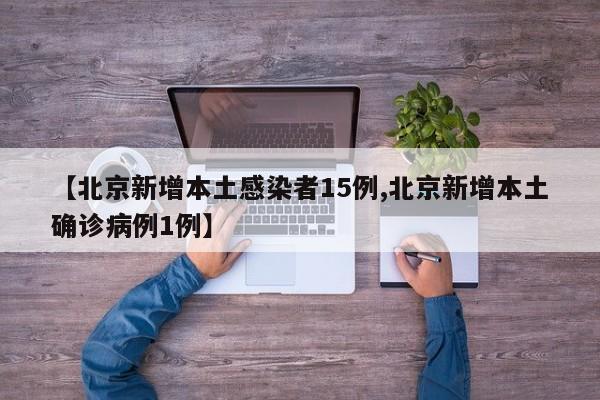 【北京新增本土感染者15例,北京新增本土确诊病例1例】