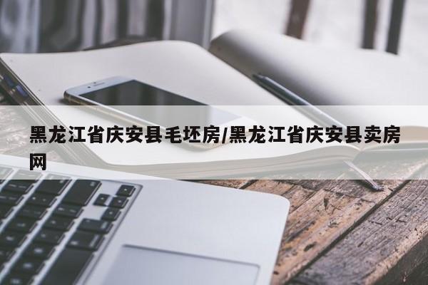 黑龙江省庆安县毛坯房/黑龙江省庆安县卖房网