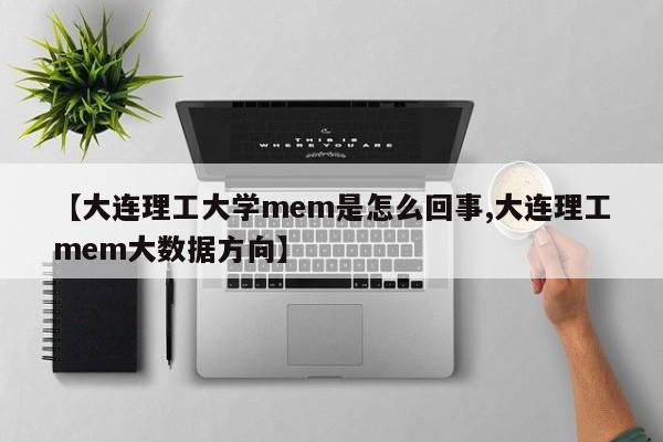 【大连理工大学mem是怎么回事,大连理工mem大数据方向】