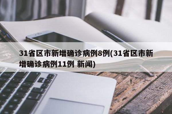 31省区市新增确诊病例8例(31省区市新增确诊病例11例 新闻)