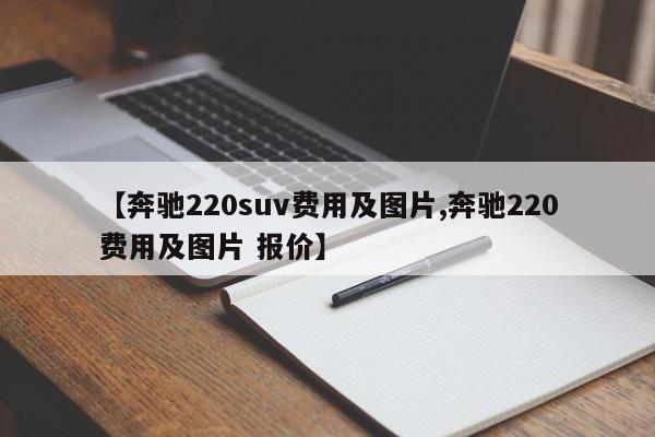 【奔驰220suv费用及图片,奔驰220费用及图片 报价】