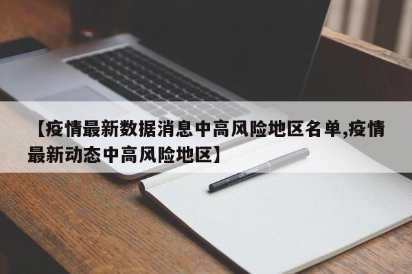 【疫情最新数据消息中高风险地区名单,疫情最新动态中高风险地区】
