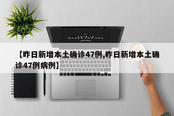 【昨日新增本土确诊47例,昨日新增本土确诊47例病例】