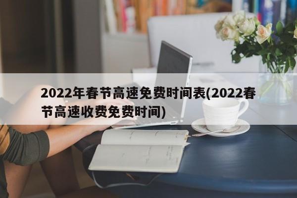 2022年春节高速免费时间表(2022春节高速收费免费时间)