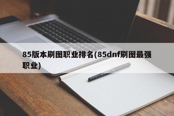 85版本刷图职业排名(85dnf刷图最强职业)