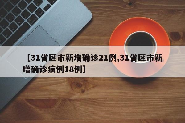 【31省区市新增确诊21例,31省区市新增确诊病例18例】