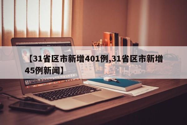 【31省区市新增401例,31省区市新增45例新闻】