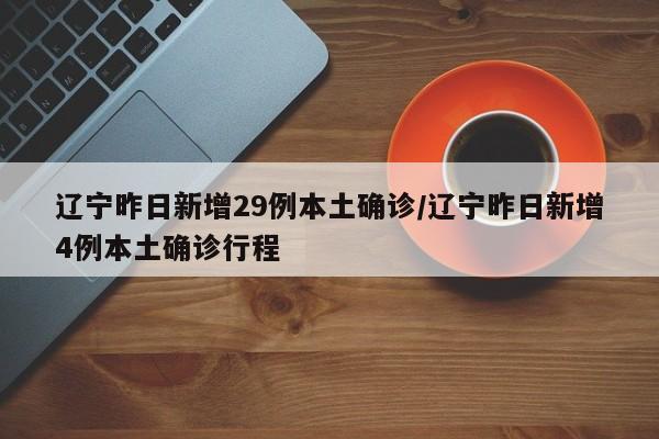 辽宁昨日新增29例本土确诊/辽宁昨日新增4例本土确诊行程