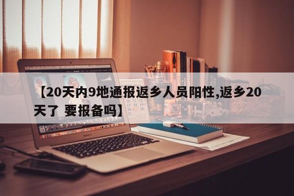 【20天内9地通报返乡人员阳性,返乡20天了 要报备吗】