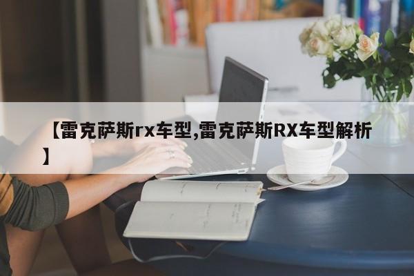 【雷克萨斯rx车型,雷克萨斯RX车型解析】