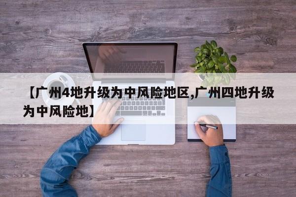 【广州4地升级为中风险地区,广州四地升级为中风险地】