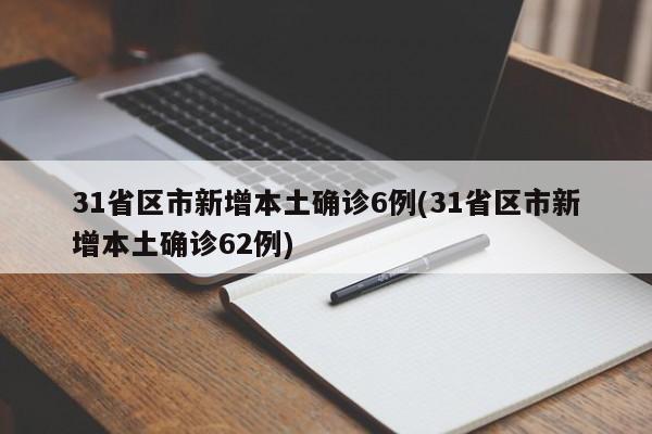 31省区市新增本土确诊6例(31省区市新增本土确诊62例)