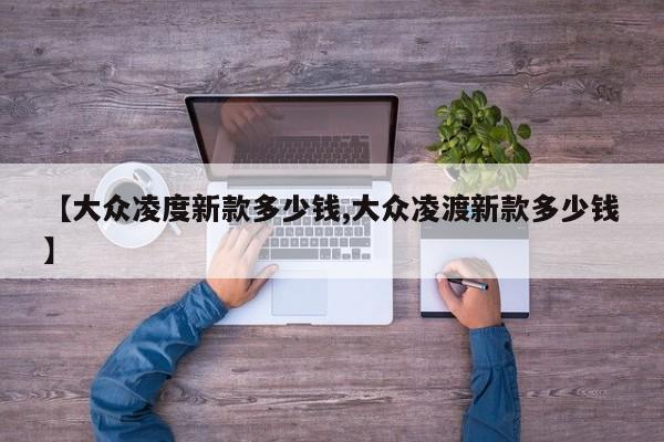 【大众凌度新款多少钱,大众凌渡新款多少钱】