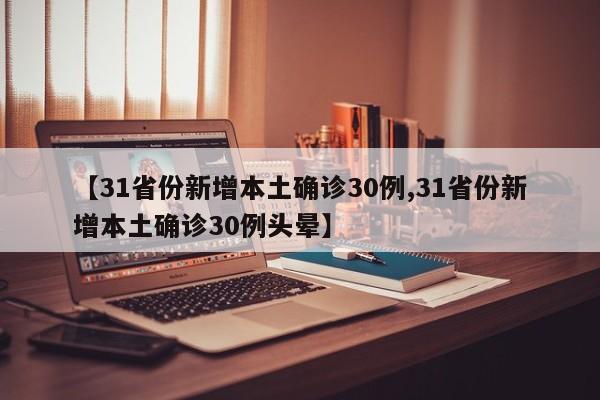 【31省份新增本土确诊30例,31省份新增本土确诊30例头晕】