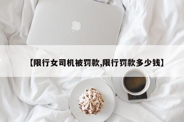 【限行女司机被罚款,限行罚款多少钱】