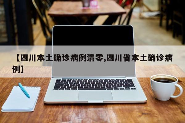 【四川本土确诊病例清零,四川省本土确诊病例】