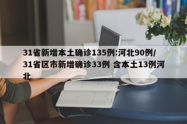 31省新增本土确诊135例:河北90例/31省区市新增确诊33例 含本土13例河北
