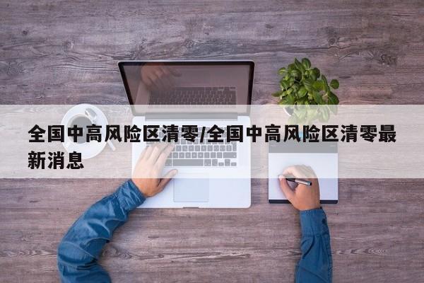 全国中高风险区清零/全国中高风险区清零最新消息
