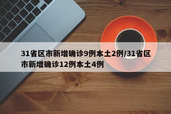 31省区市新增确诊9例本土2例/31省区市新增确诊12例本土4例