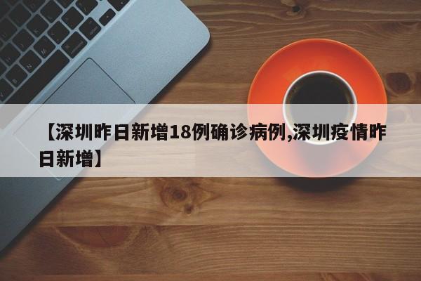 【深圳昨日新增18例确诊病例,深圳疫情昨日新增】