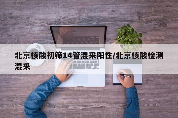 北京核酸初筛14管混采阳性/北京核酸检测混采