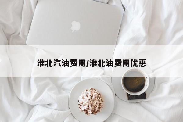 淮北汽油费用/淮北油费用优惠