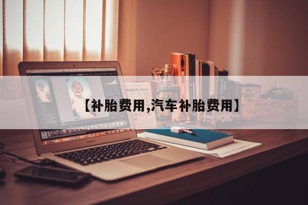 【补胎费用,汽车补胎费用】