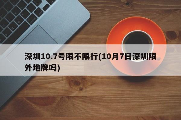 深圳10.7号限不限行(10月7日深圳限外地牌吗)