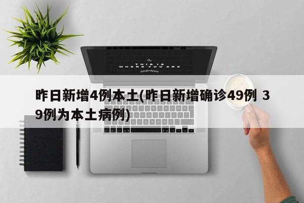 昨日新增4例本土(昨日新增确诊49例 39例为本土病例)